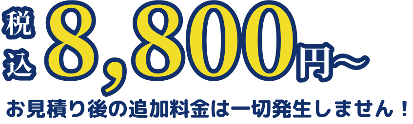 税込 8,800円～ お見積り後の追加料金は一切発生しません！