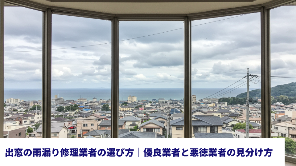 出窓の雨漏り修理業者の選び方|優良業者と悪徳業者の見分け方 出窓の雨漏り修理業者の選び方|優良業者と悪徳業者の見分け方