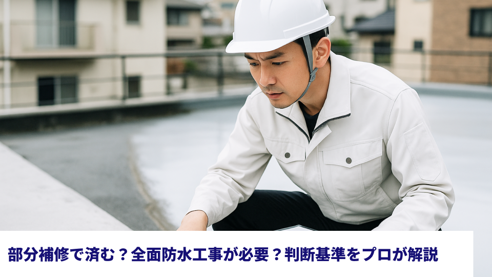 部分補修で済む？全面防水工事が必要？判断基準をプロが解説